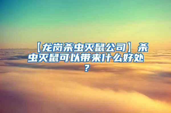 【龍崗殺蟲滅鼠公司】殺蟲滅鼠可以帶來什么好處？