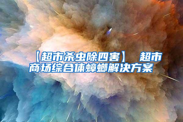 【超市殺蟲除四害】 超市商場綜合體蟑螂解決方案