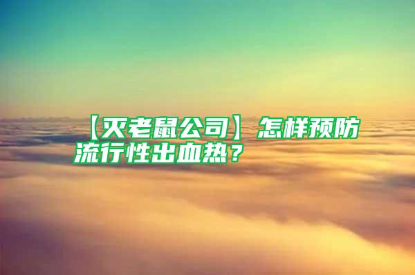 【滅老鼠公司】怎樣預(yù)防流行性出血熱?