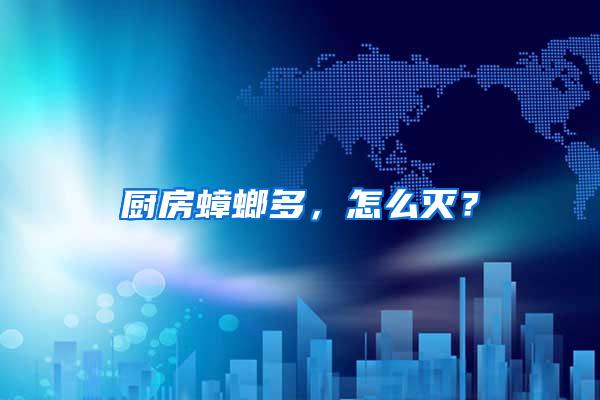 廚房蟑螂多，怎么滅？