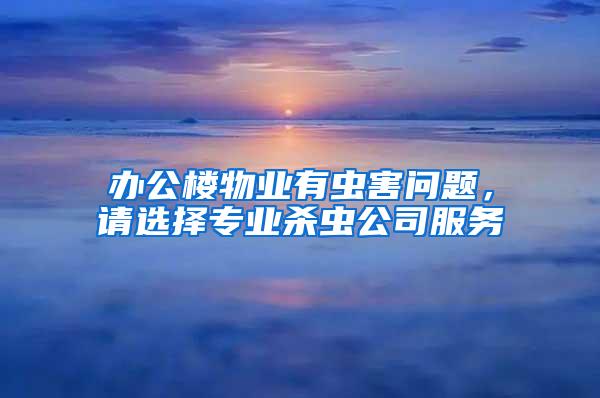 辦公樓物業(yè)有蟲害問(wèn)題，請(qǐng)選擇專業(yè)殺蟲公司服務(wù)
