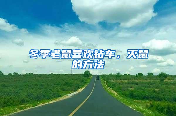 冬季老鼠喜歡鉆車，滅鼠的方法