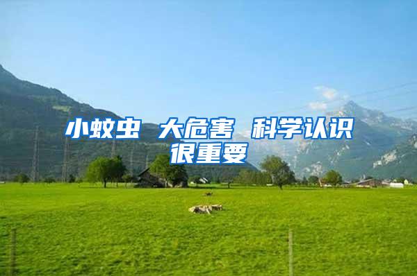 小蚊蟲 大危害 科學(xué)認(rèn)識很重要