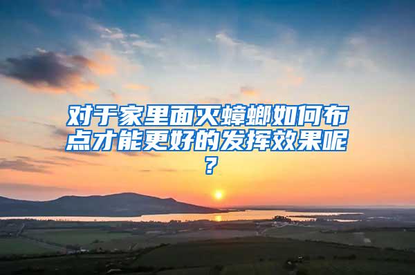 對于家里面滅蟑螂如何布點(diǎn)才能更好的發(fā)揮效果呢?