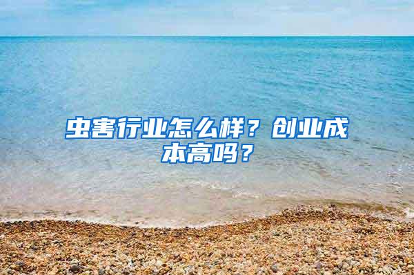 蟲害行業(yè)怎么樣?創(chuàng)業(yè)成本高嗎?