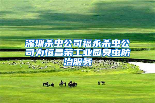 深圳殺蟲公司福永殺蟲公司為恒昌榮工業園臭蟲防治服務