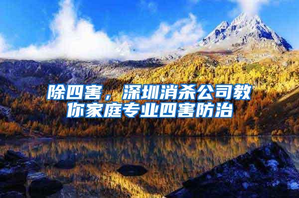 除四害，深圳消殺公司教你家庭專業四害防治