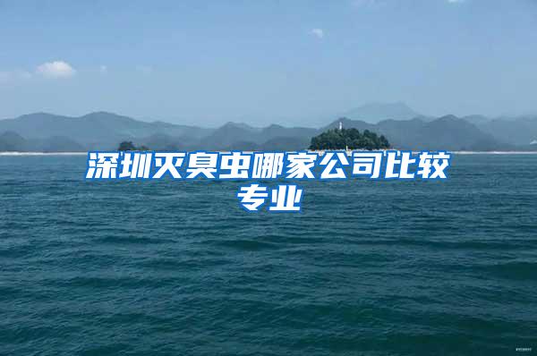 深圳滅臭蟲哪家公司比較專業