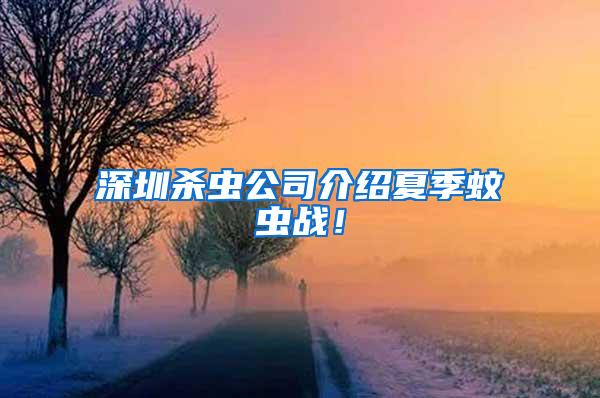 深圳殺蟲公司介紹夏季蚊蟲戰！