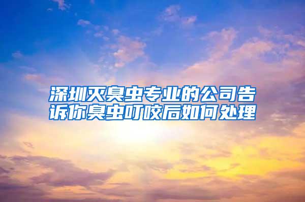 深圳滅臭蟲專業(yè)的公司告訴你臭蟲叮咬后如何處理