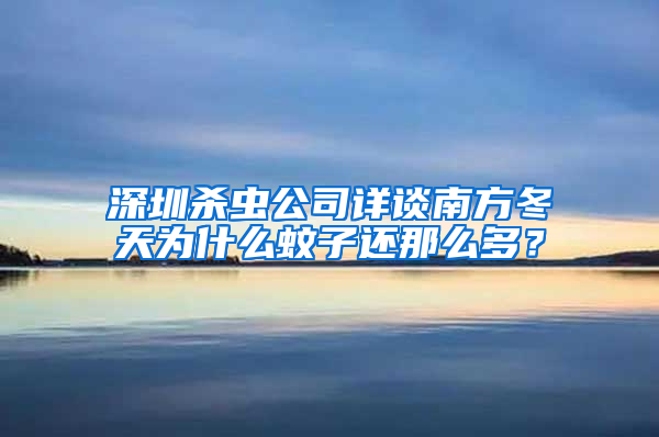 深圳殺蟲公司詳談南方冬天為什么蚊子還那么多？