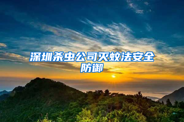 深圳殺蟲(chóng)公司滅蚊法安全防御
